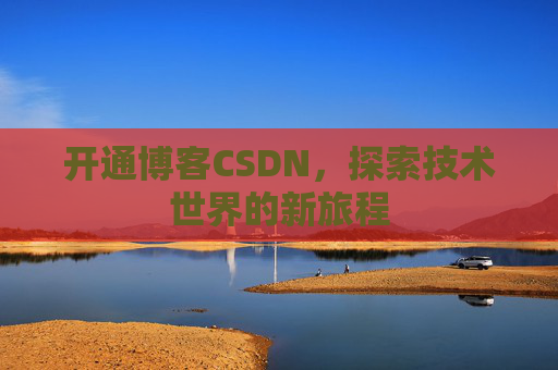 开通博客CSDN，探索技术世界的新旅程